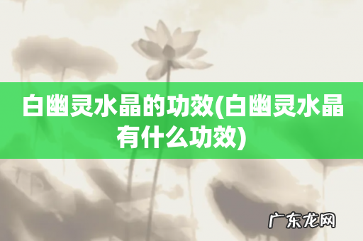 白幽灵水晶有什么功效 白幽灵水晶的功效