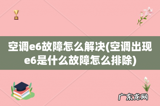 空调出现e6是什么故障怎么排除 空调e6故障怎么解决
