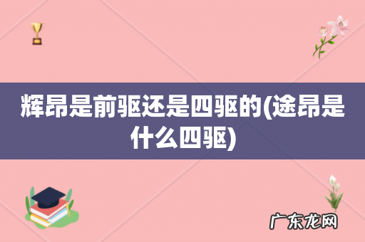 途昂是什么四驱 辉昂是前驱还是四驱的