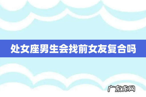处女座男生会找前女友复合吗