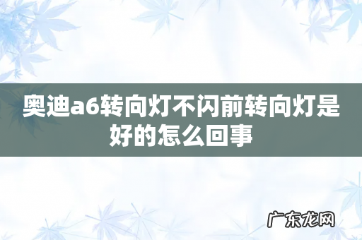 奥迪a6转向灯不闪前转向灯是好的怎么回事
