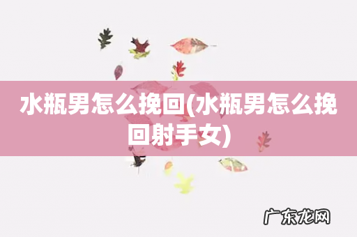 水瓶男怎么挽回射手女 水瓶男怎么挽回