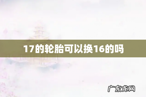 17的轮胎可以换16的吗