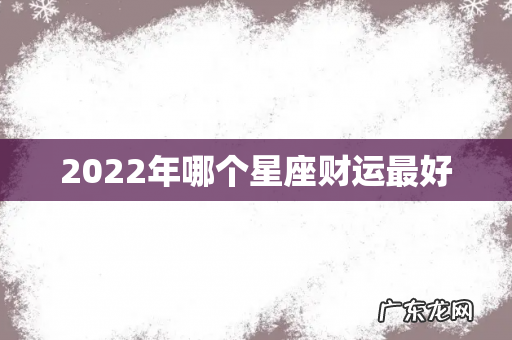 2022年哪个星座财运最好