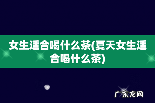 夏天女生适合喝什么茶 女生适合喝什么茶