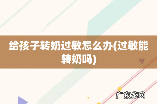 过敏能转奶吗 给孩子转奶过敏怎么办