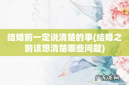 结婚之前该想清楚哪些问题 结婚前一定说清楚的事