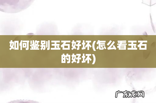 怎么看玉石的好坏 如何鉴别玉石好坏