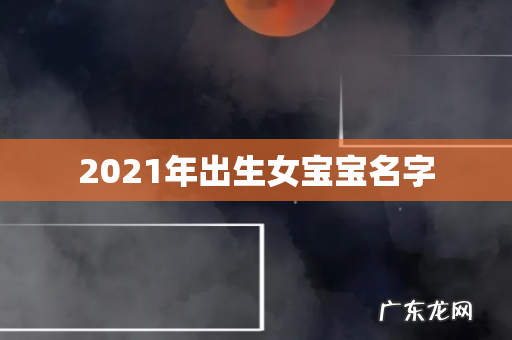 2021年出生女宝宝名字