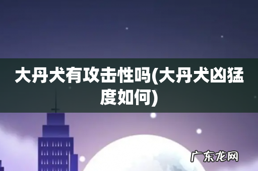 大丹犬凶猛度如何 大丹犬有攻击性吗