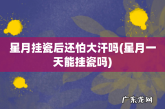 星月一天能挂瓷吗 星月挂瓷后还怕大汗吗