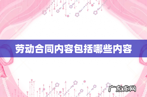 劳动合同内容包括哪些内容