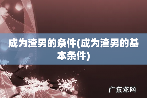 成为渣男的基本条件 成为渣男的条件