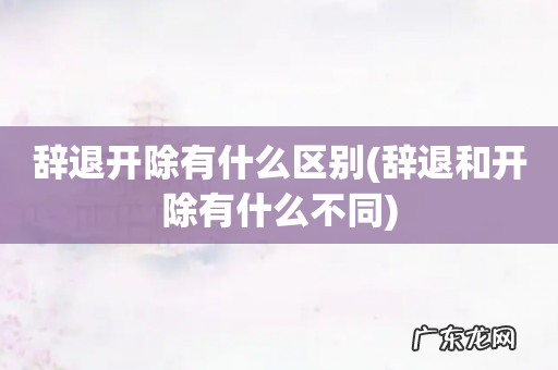 辞退和开除有什么不同 辞退开除有什么区别
