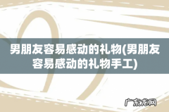 男朋友容易感动的礼物手工 男朋友容易感动的礼物
