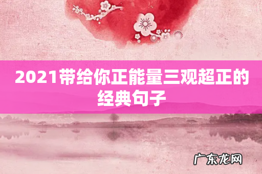 2021带给你正能量三观超正的经典句子