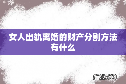 女人出轨离婚的财产分割方法有什么