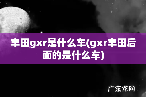 gxr丰田后面的是什么车 丰田gxr是什么车
