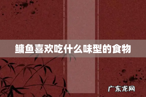 鳙鱼喜欢吃什么味型的食物