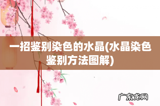 水晶染色鉴别方法图解 一招鉴别染色的水晶