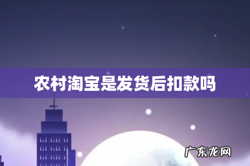 农村淘宝是发货后扣款吗