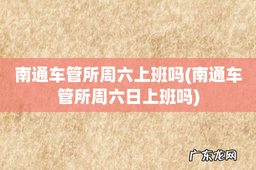 南通车管所周六日上班吗 南通车管所周六上班吗