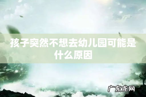 孩子突然不想去幼儿园可能是什么原因