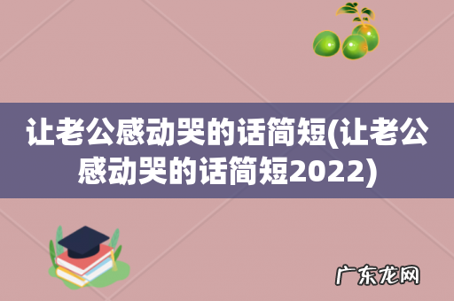 让老公感动哭的话简短2022 让老公感动哭的话简短
