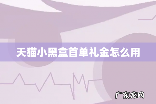 天猫小黑盒首单礼金怎么用