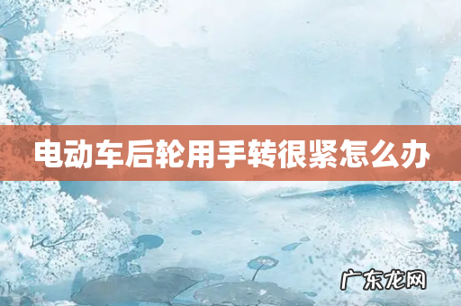 电动车后轮用手转很紧怎么办