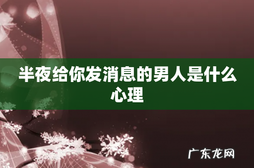 半夜给你发消息的男人是什么心理