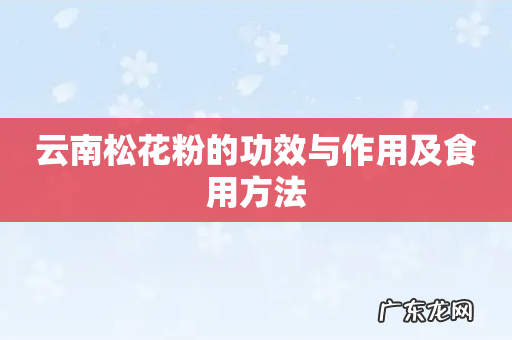 云南松花粉的功效与作用及食用方法
