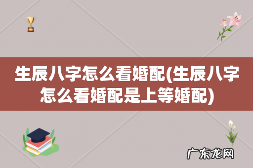 生辰八字怎么看婚配是上等婚配 生辰八字怎么看婚配