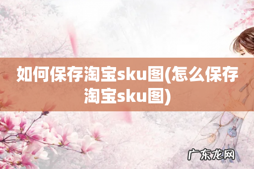 怎么保存淘宝sku图 如何保存淘宝sku图