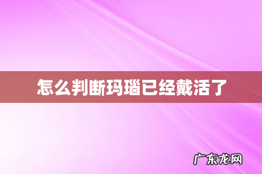 怎么判断玛瑙已经戴活了