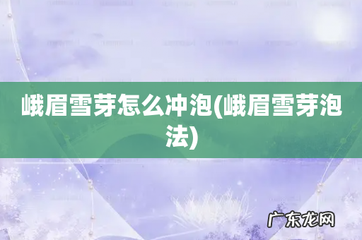 峨眉雪芽泡法 峨眉雪芽怎么冲泡