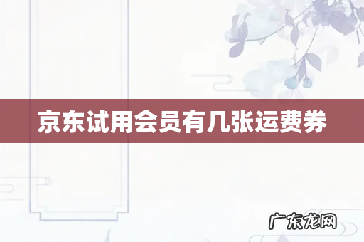 京东试用会员有几张运费券