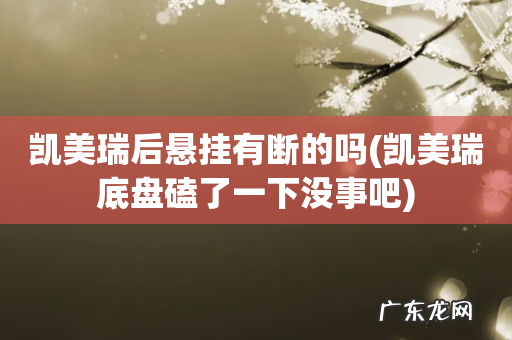 凯美瑞底盘磕了一下没事吧 凯美瑞后悬挂有断的吗