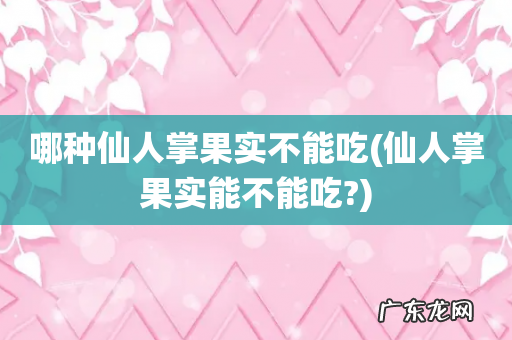 仙人掌果实能不能吃? 哪种仙人掌果实不能吃