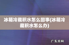 冰箱冷藏积水怎么办 冰箱冷藏积水怎么回事