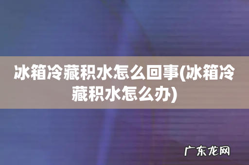 冰箱冷藏积水怎么办 冰箱冷藏积水怎么回事