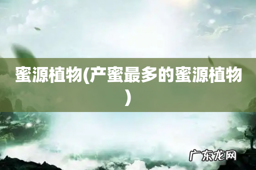 产蜜最多的蜜源植物 蜜源植物