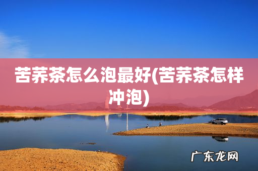 苦荞茶怎样冲泡 苦荞茶怎么泡最好