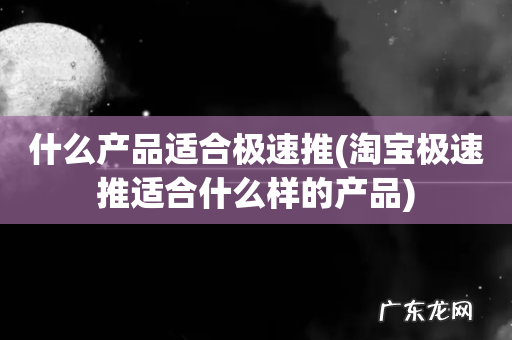淘宝极速推适合什么样的产品 什么产品适合极速推