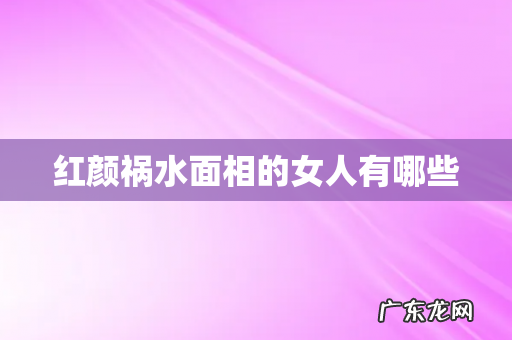 红颜祸水面相的女人有哪些