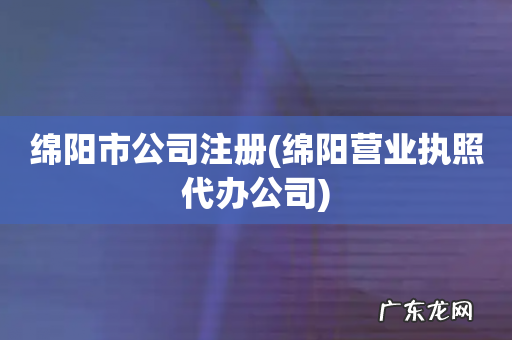 绵阳营业执照代办公司 绵阳市公司注册