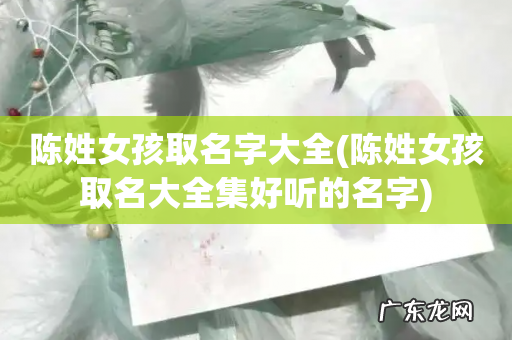 陈姓女孩取名大全集好听的名字 陈姓女孩取名字大全