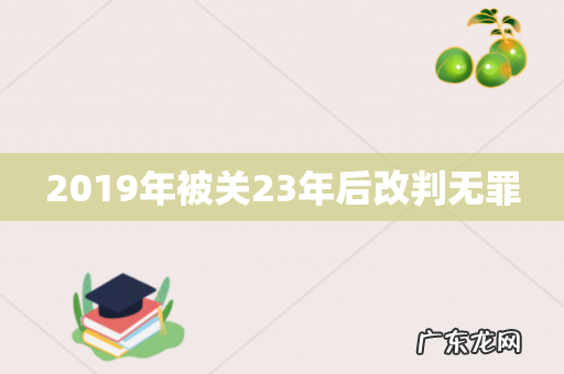 2019年被关23年后改判无罪