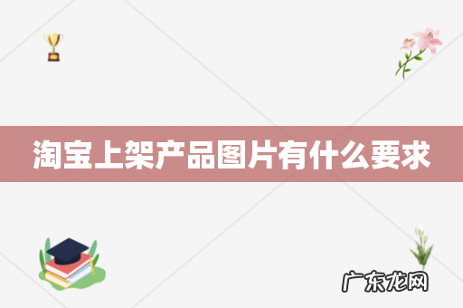淘宝上架产品图片有什么要求