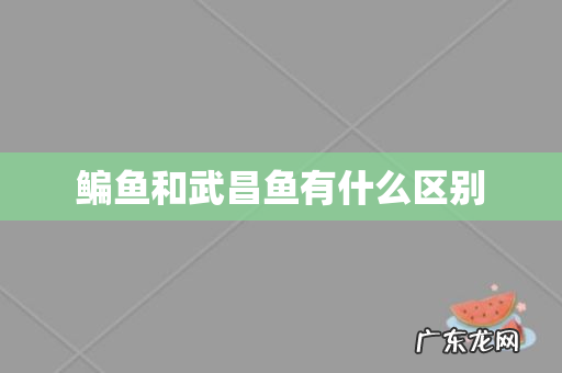 鳊鱼和武昌鱼有什么区别